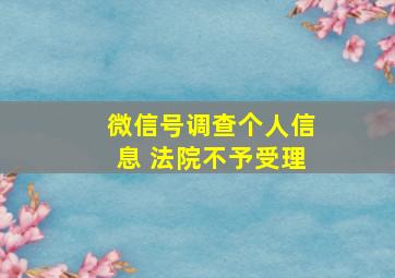 微信号调查个人信息 法院不予受理